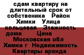 сдам квартиру на длительный срок от собственика › Район ­ Химки › Улица ­ кольцевая › Этажность дома ­ 9 › Цена ­ 45 000 - Московская обл., Химки г. Недвижимость » Квартиры аренда   